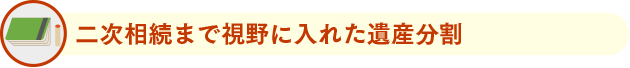 二次相続まで視野に入れた遺産分割