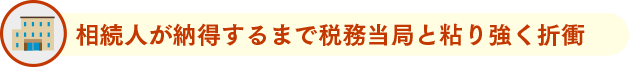 相続人が納得するまで税務当局と粘り強く折衝